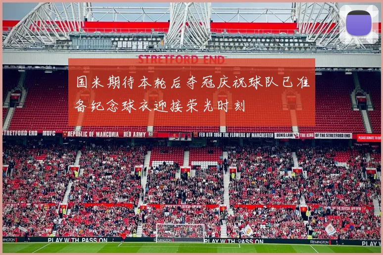 国米期待本轮后夺冠庆祝球队已准备纪念球衣迎接荣光时刻