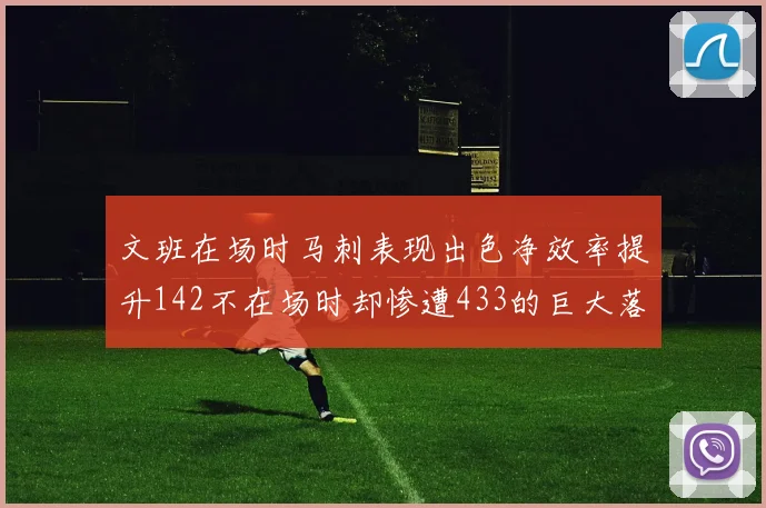 文班在场时马刺表现出色净效率提升142不在场时却惨遭433的巨大落差