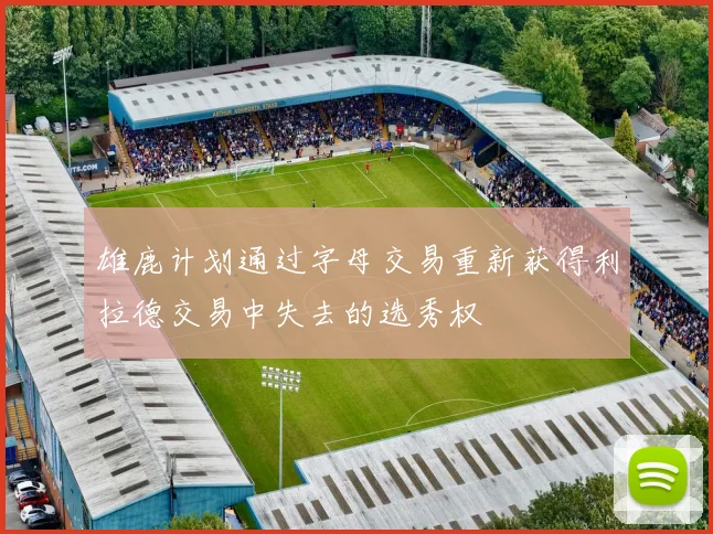 雄鹿计划通过字母交易重新获得利拉德交易中失去的选秀权