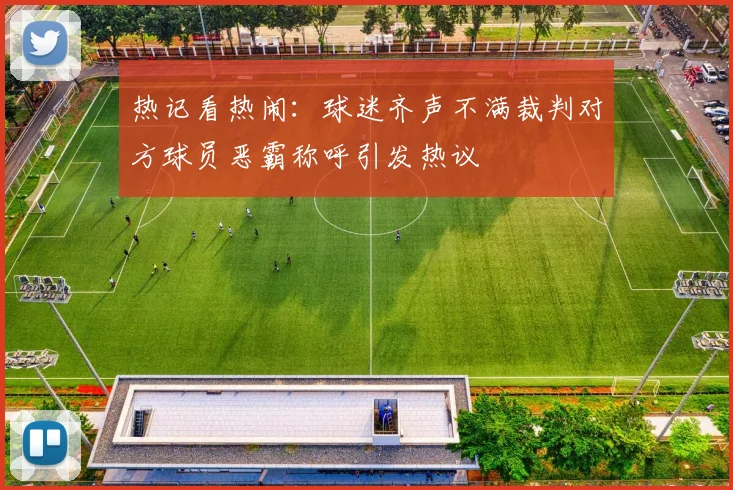 热记看热闹：球迷齐声不满裁判对方球员恶霸称呼引发热议