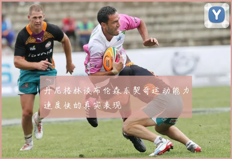 丹尼格林谈布伦森东契奇运动能力速度快的真实表现
