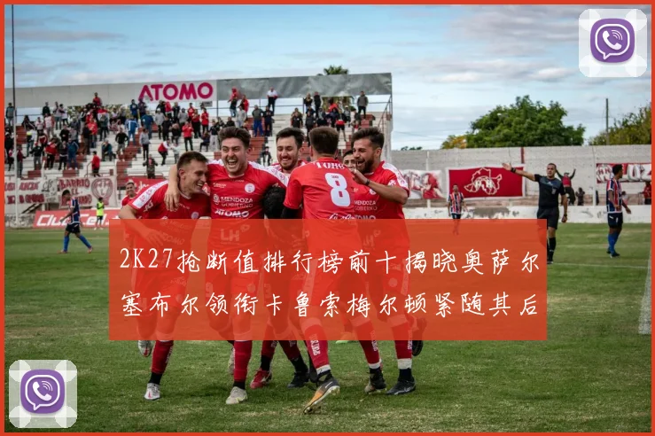 2K27抢断值排行榜前十揭晓奥萨尔塞布尔领衔卡鲁索梅尔顿紧随其后