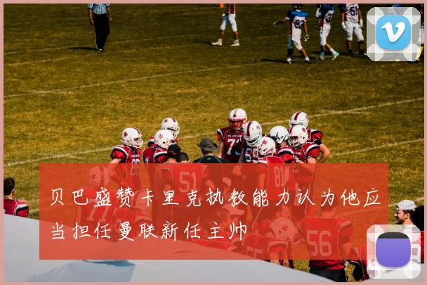 贝巴盛赞卡里克执教能力认为他应当担任曼联新任主帅